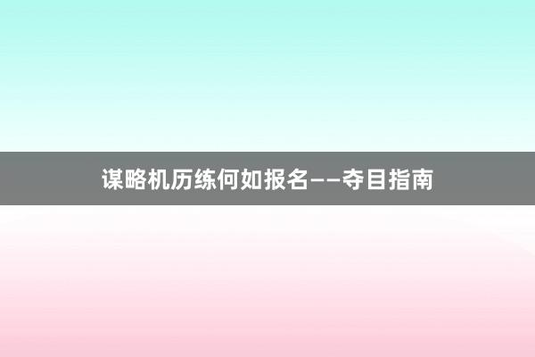 谋略机历练何如报名——夺目指南