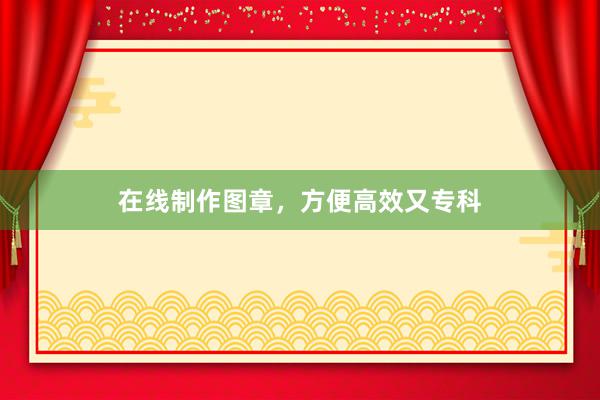 在线制作图章，方便高效又专科