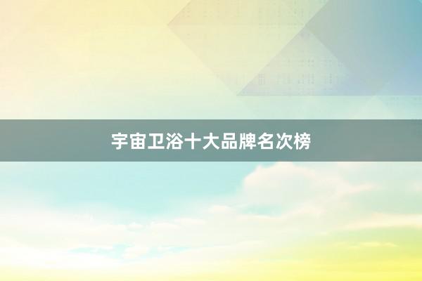 宇宙卫浴十大品牌名次榜