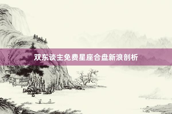 双东谈主免费星座合盘新浪剖析