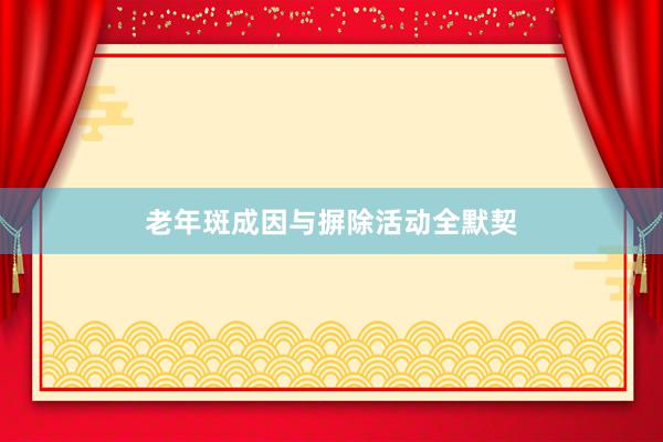老年斑成因与摒除活动全默契