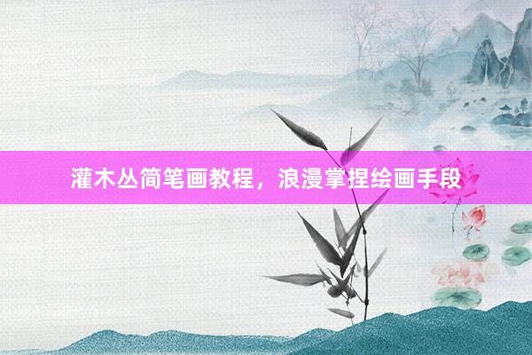 灌木丛简笔画教程，浪漫掌捏绘画手段