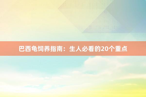 巴西龟饲养指南：生人必看的20个重点