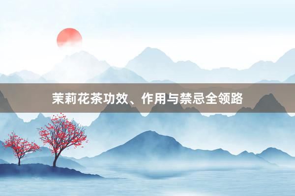 茉莉花茶功效、作用与禁忌全领路