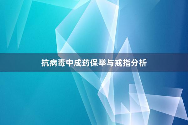 抗病毒中成药保举与戒指分析