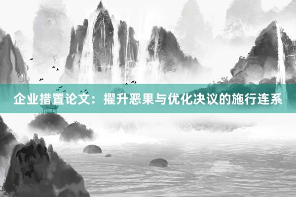 企业措置论文：擢升恶果与优化决议的施行连系